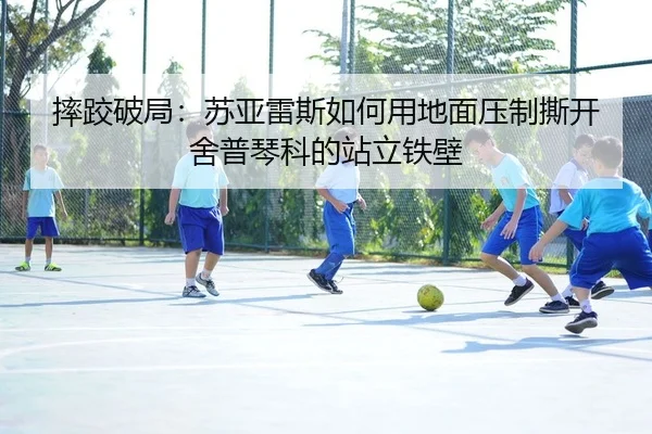 摔跤破局：苏亚雷斯如何用地面压制撕开舍普琴科的站立铁壁